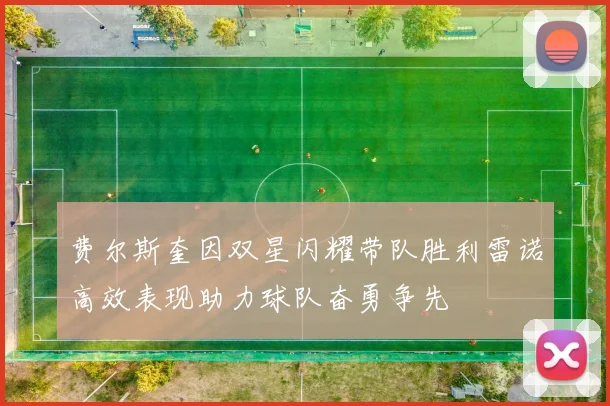 费尔斯奎因双星闪耀带队胜利雷诺高效表现助力球队奋勇争先
