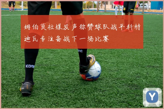 姆伯莫社媒发声称赞球队战平科特迪瓦专注备战下一场比赛
