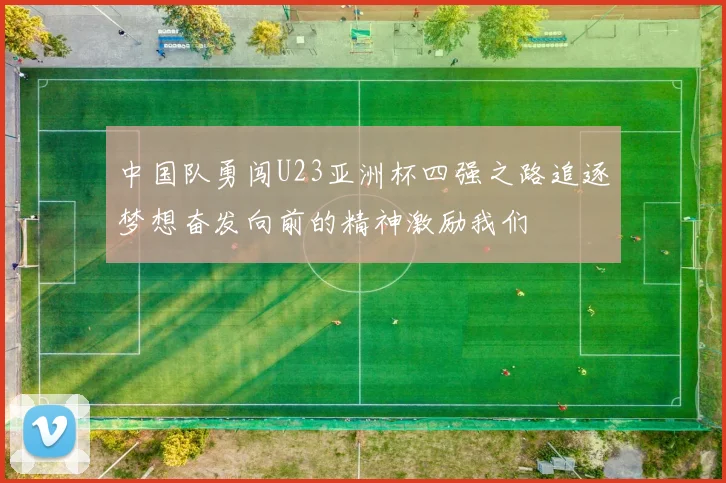 中国队勇闯U23亚洲杯四强之路追逐梦想奋发向前的精神激励我们