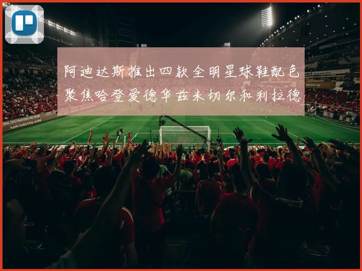 阿迪达斯推出四款全明星球鞋配色聚焦哈登爱德华兹米切尔和利拉德