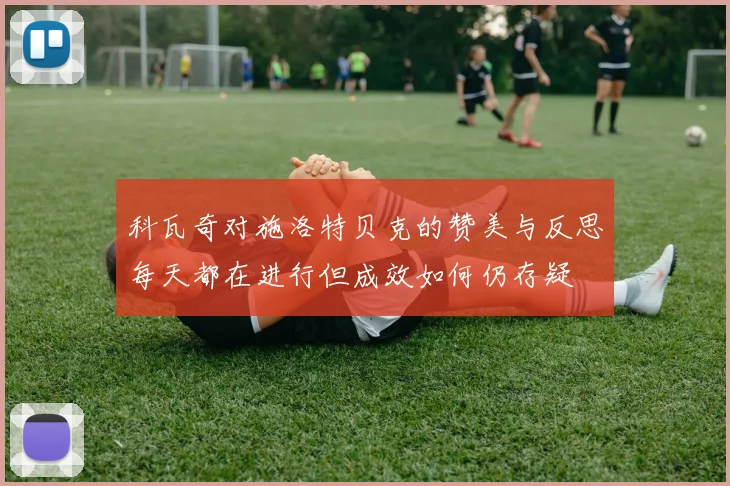 科瓦奇对施洛特贝克的赞美与反思每天都在进行但成效如何仍存疑