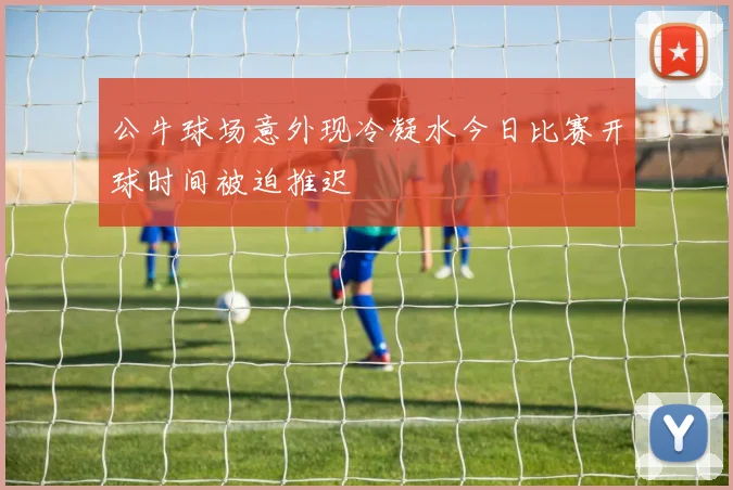公牛球场意外现冷凝水今日比赛开球时间被迫推迟