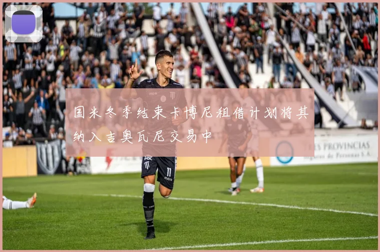 国米冬季结束卡博尼租借计划将其纳入吉奥瓦尼交易中