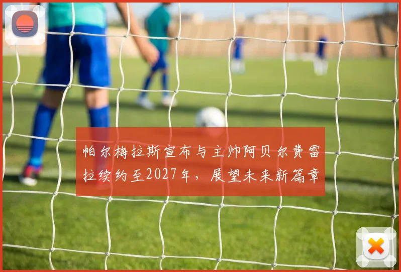 帕尔梅拉斯宣布与主帅阿贝尔费雷拉续约至2027年，展望未来新篇章