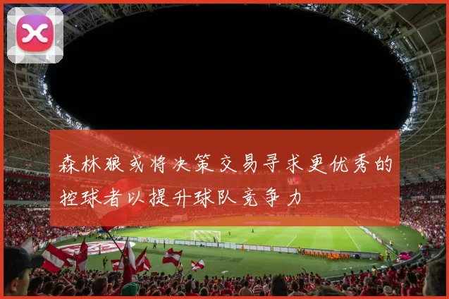 森林狼或将决策交易寻求更优秀的控球者以提升球队竞争力
