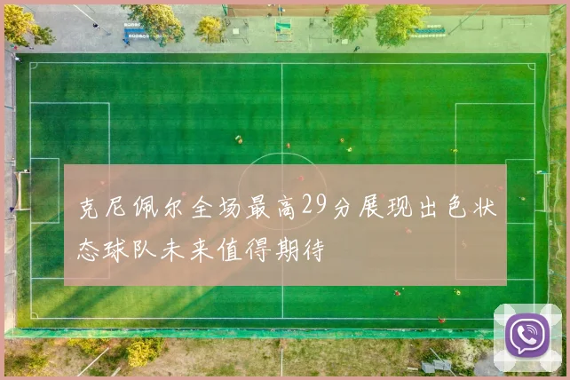克尼佩尔全场最高29分展现出色状态球队未来值得期待