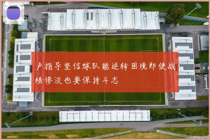 卢指导坚信球队能逆转困境即使战绩惨淡也要保持斗志