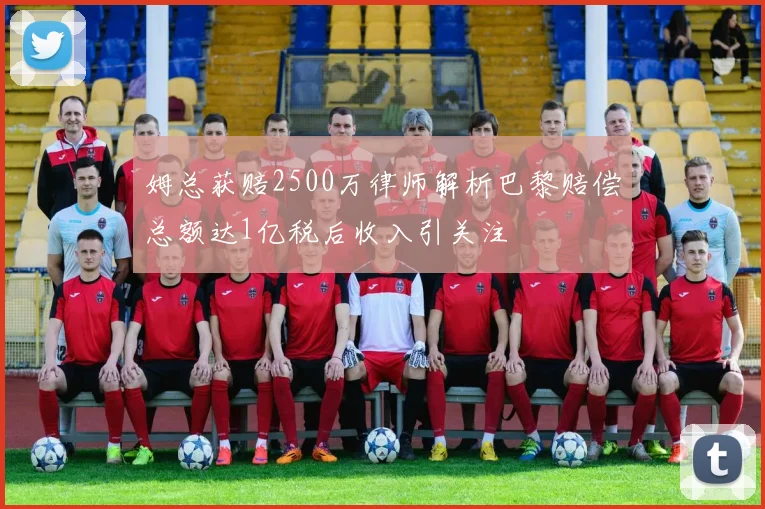 姆总获赔2500万律师解析巴黎赔偿总额达1亿税后收入引关注